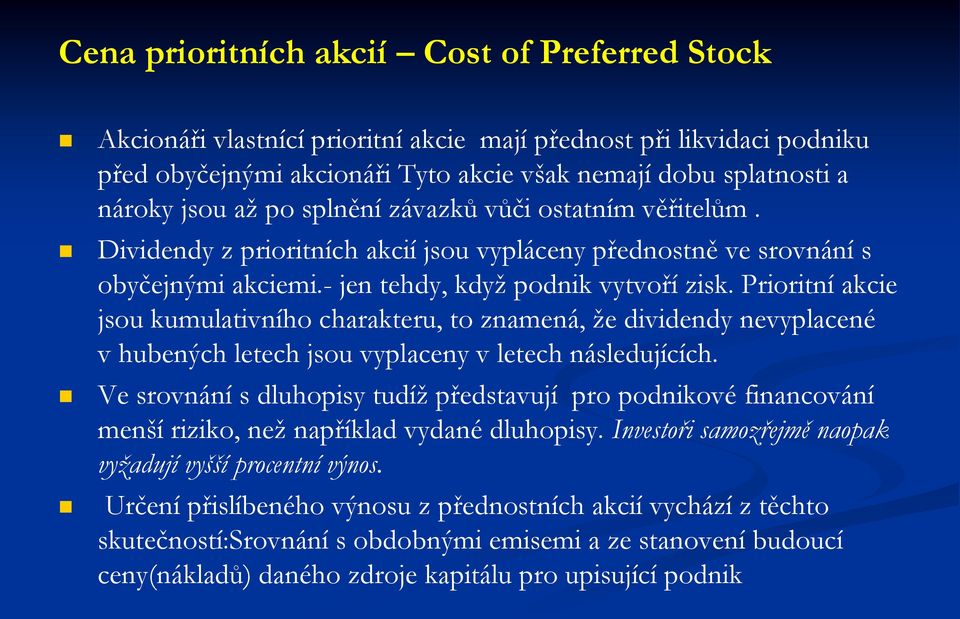 Prioritní akcie jsou kumulativního charakteru, to znamená, že dividendy nevyplacené v hubených letech jsou vyplaceny v letech následujících.