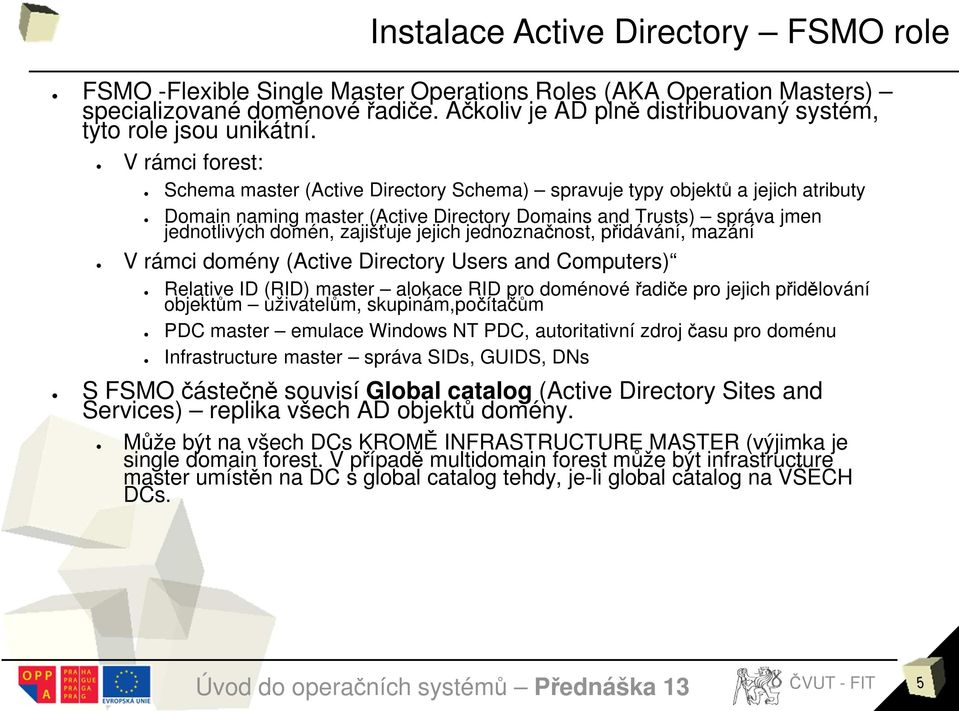 V rámci forest: Schema master (Active Directory Schema) spravuje typy objektů a jejich atributy Domain naming master (Active Directory Domains and Trusts) správa jmen jednotlivých domén, zajišťuje