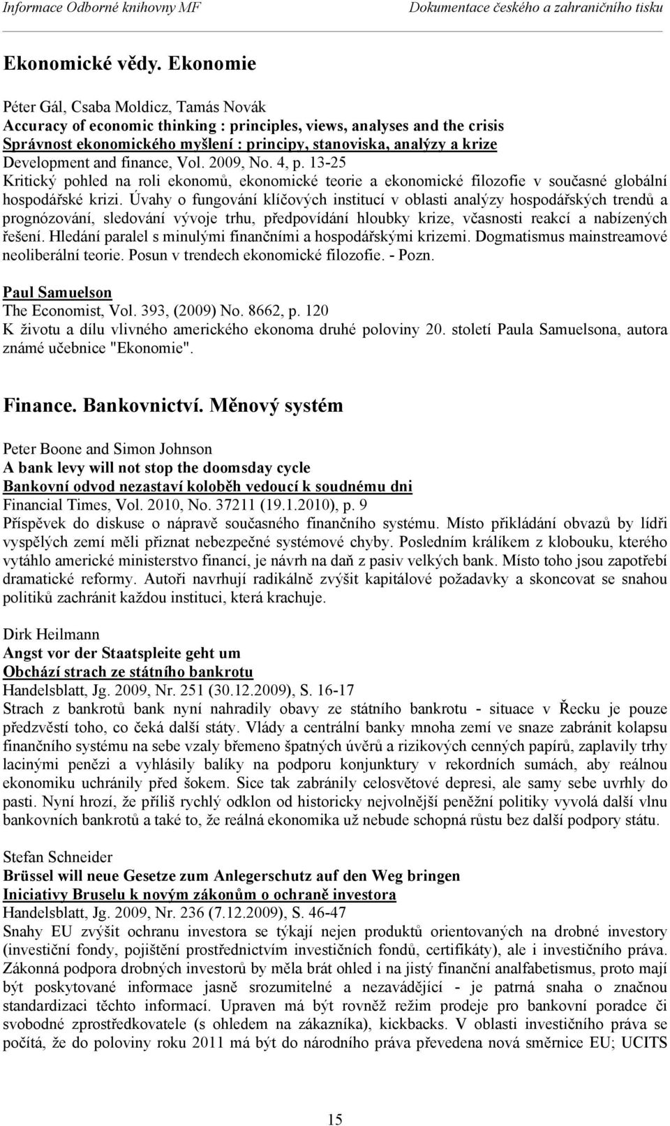 Development and finance, Vol. 2009, No. 4, p. 13-25 Kritický pohled na roli ekonomů, ekonomické teorie a ekonomické filozofie v současné globální hospodářské krizi.