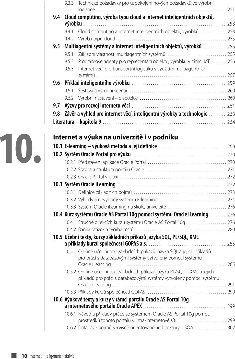 ............ 253 9.4.2 Výroba typu cloud........................................................ 255 9.5 Multiagentní systémy a internet inteligentních objektů, výrobků........... 255 9.5.1 Základní vlastnosti multiagentních systémů.