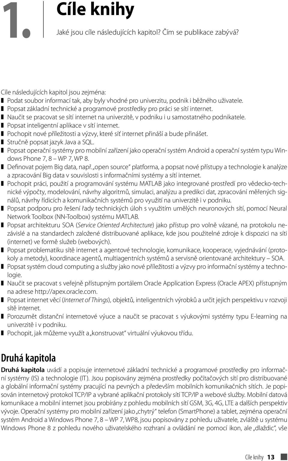 Popsat základní technické a programové prostředky pro práci se sítí internet. Naučit se pracovat se sítí internet na univerzitě, v podniku i u samostatného podnikatele.