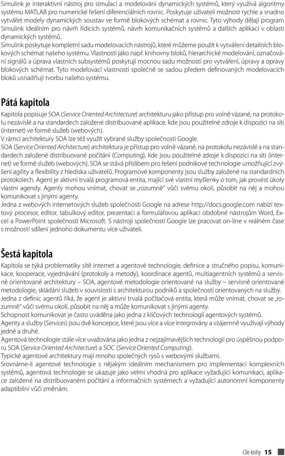 Tyto výhody dělají program Simulink ideálním pro návrh řídicích systémů, návrh komunikačních systémů a dalších aplikací v oblasti dynamických systémů.