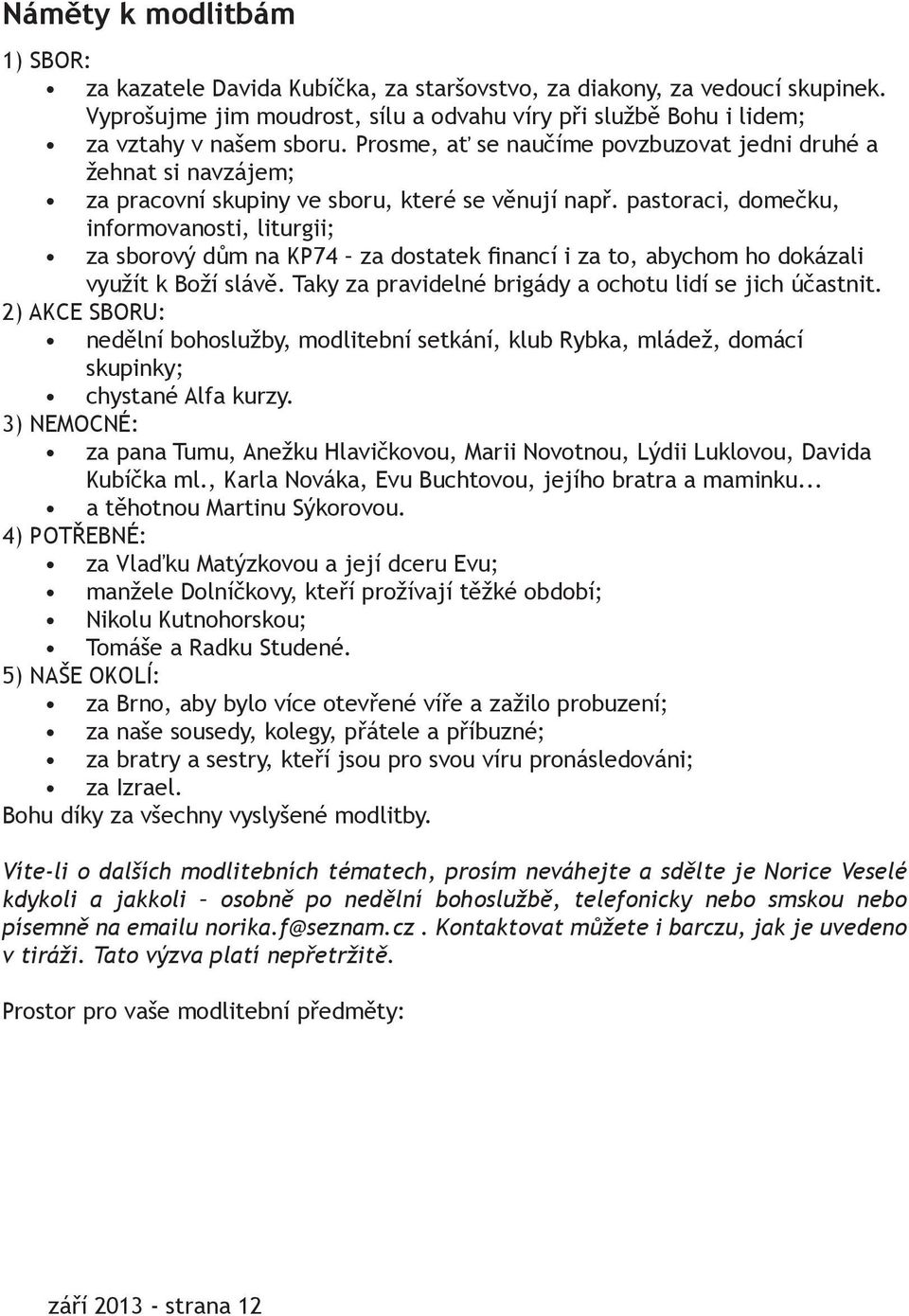 pastoraci, domečku, informovanosti, liturgii; za sborový dům na KP74 za dostatek financí i za to, abychom ho dokázali využít k Boží slávě. Taky za pravidelné brigády a ochotu lidí se jich účastnit.