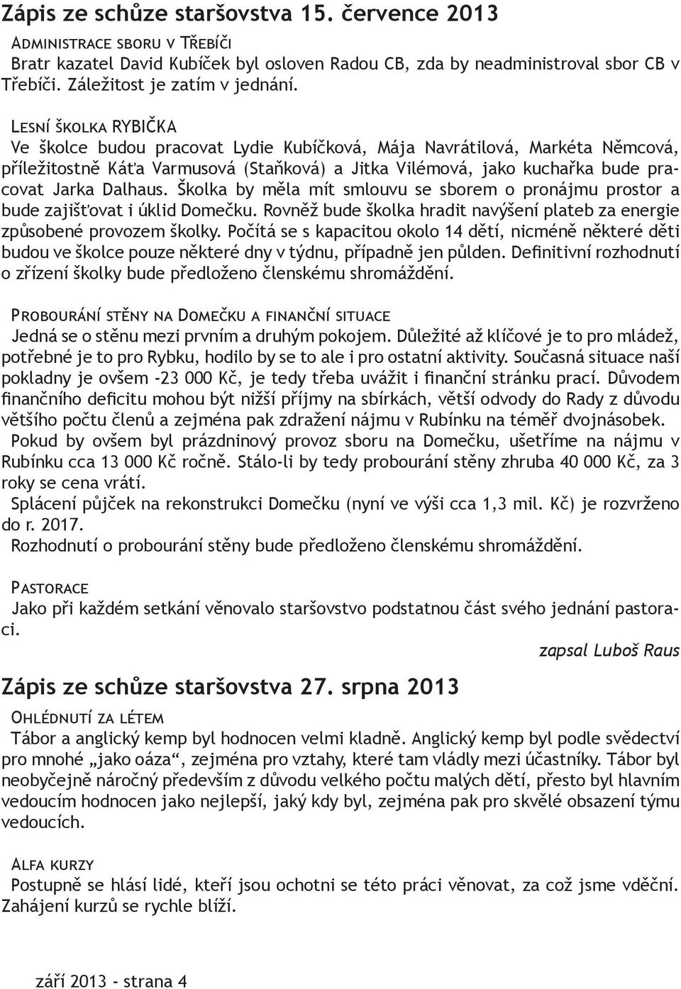 Školka by měla mít smlouvu se sborem o pronájmu prostor a bude zajišťovat i úklid Domečku. Rovněž bude školka hradit navýšení plateb za energie způsobené provozem školky.