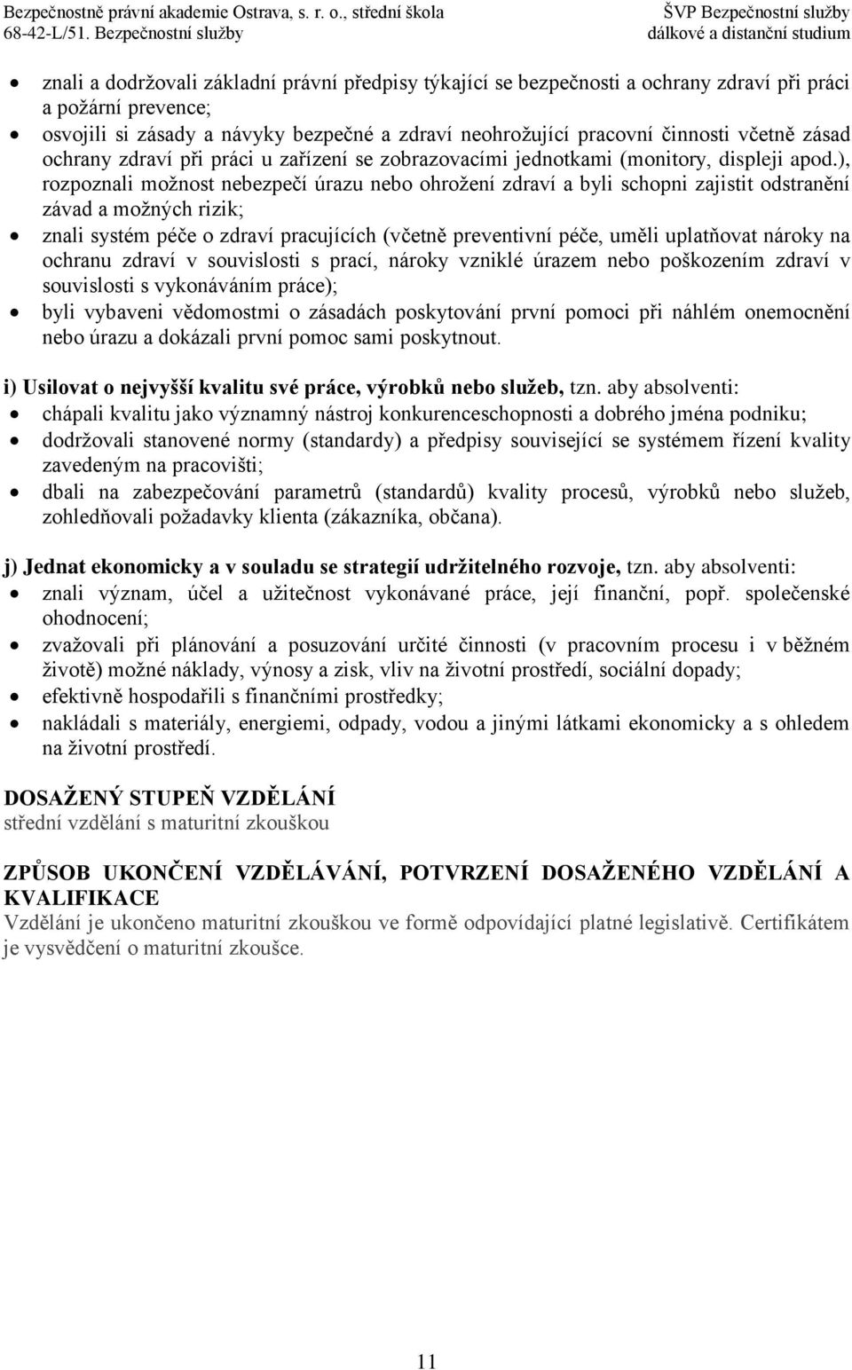 ), rozpoznali možnost nebezpečí úrazu nebo ohrožení zdraví a byli schopni zajistit odstranění závad a možných rizik; znali systém péče o zdraví pracujících (včetně preventivní péče, uměli uplatňovat