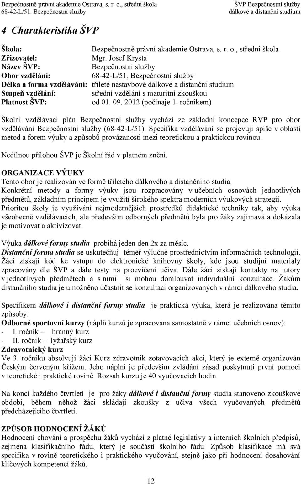 ŠVP: od 01. 09. 2012 (počínaje 1. ročníkem) Školní vzdělávací plán Bezpečnostní služby vychází ze základní koncepce RVP pro obor vzdělávání Bezpečnostní služby (68-42-L/51).