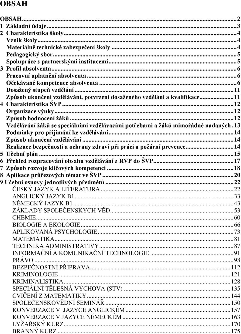 .. 11 Způsob ukončení vzdělávání, potvrzení dosaženého vzdělání a kvalifikace... 11 4 Charakteristika ŠVP... 12 Organizace výuky... 12 Způsob hodnocení žáků.