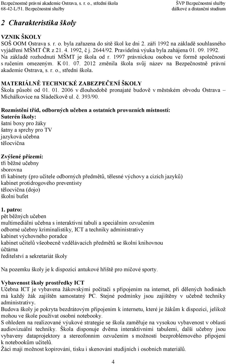 2012 změnila škola svůj název na Bezpečnostně právní akademie Ostrava, s. r. o., střední škola. MATERIÁLNĚ TECHNICKÉ ZABEZPEČENÍ ŠKOLY Škola působí od 01.