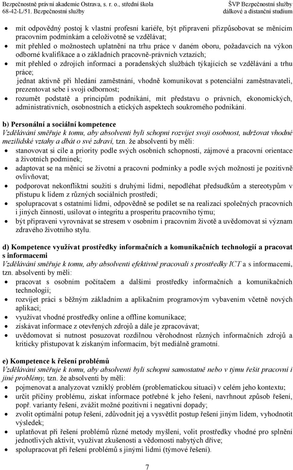 aktivně při hledání zaměstnání, vhodně komunikovat s potenciální zaměstnavateli, prezentovat sebe i svoji odbornost; rozumět podstatě a principům podnikání, mít představu o právních, ekonomických,