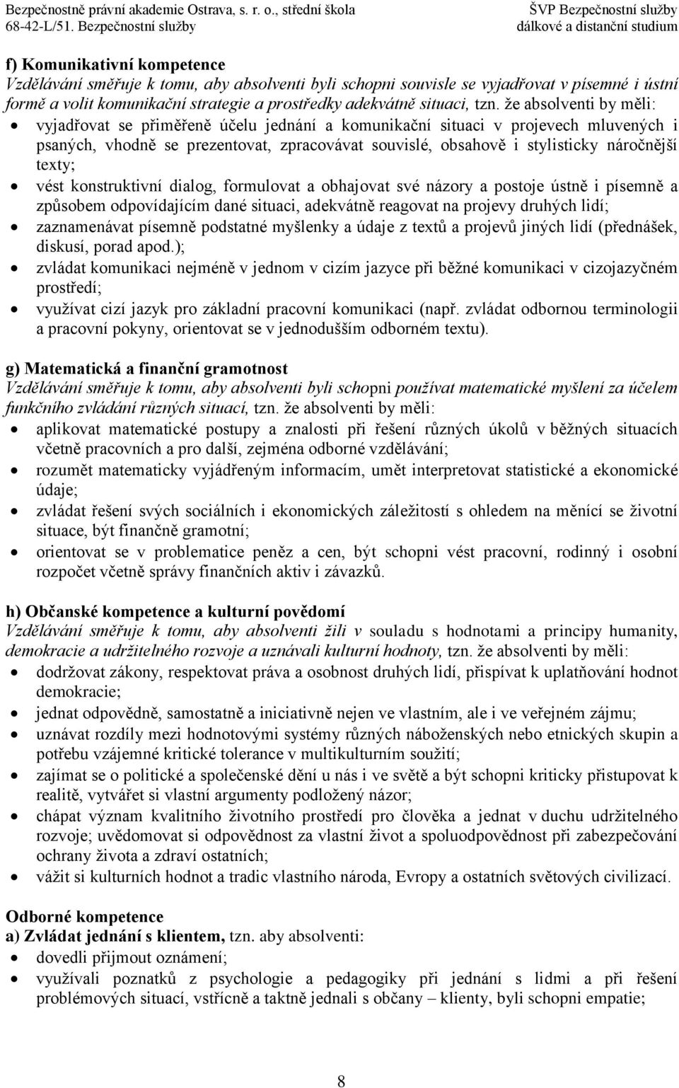 texty; vést konstruktivní dialog, formulovat a obhajovat své názory a postoje ústně i písemně a způsobem odpovídajícím dané situaci, adekvátně reagovat na projevy druhých lidí; zaznamenávat písemně