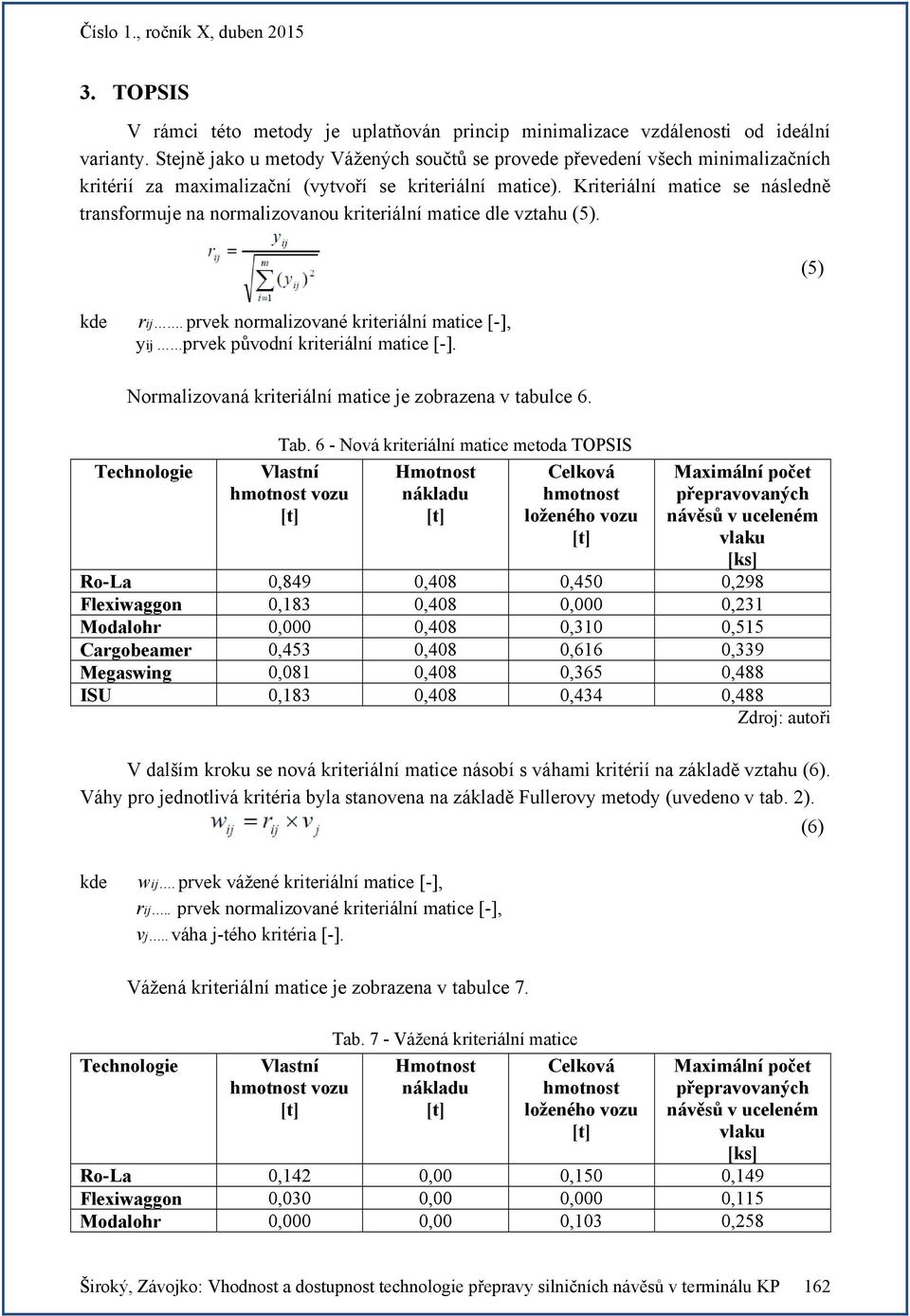 Kriteriální matice se následně transformuje na normalizovanou kriteriální matice dle vztahu (5). (5) kde rij. prvek normalizované kriteriální matice [-], yij prvek původní kriteriální matice [-].