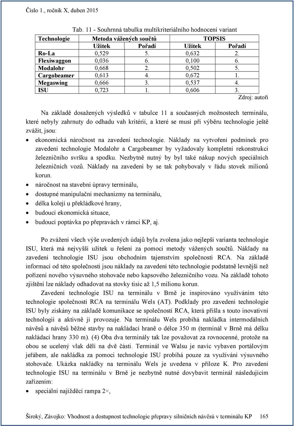 Na základě dosažených výsledků v tabulce 11 a současných možnostech terminálu, které nebyly zahrnuty do odhadu vah kritérií, a které se musí při výběru technologie ještě zvážit, jsou: ekonomická