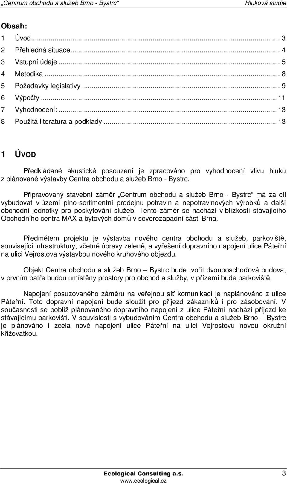 Připravovaný stavební záměr Centrum obchodu a služeb Brno - Bystrc má za cíl vybudovat v území plno-sortimentní prodejnu potravin a nepotravinových výrobků a další obchodní jednotky pro poskytování