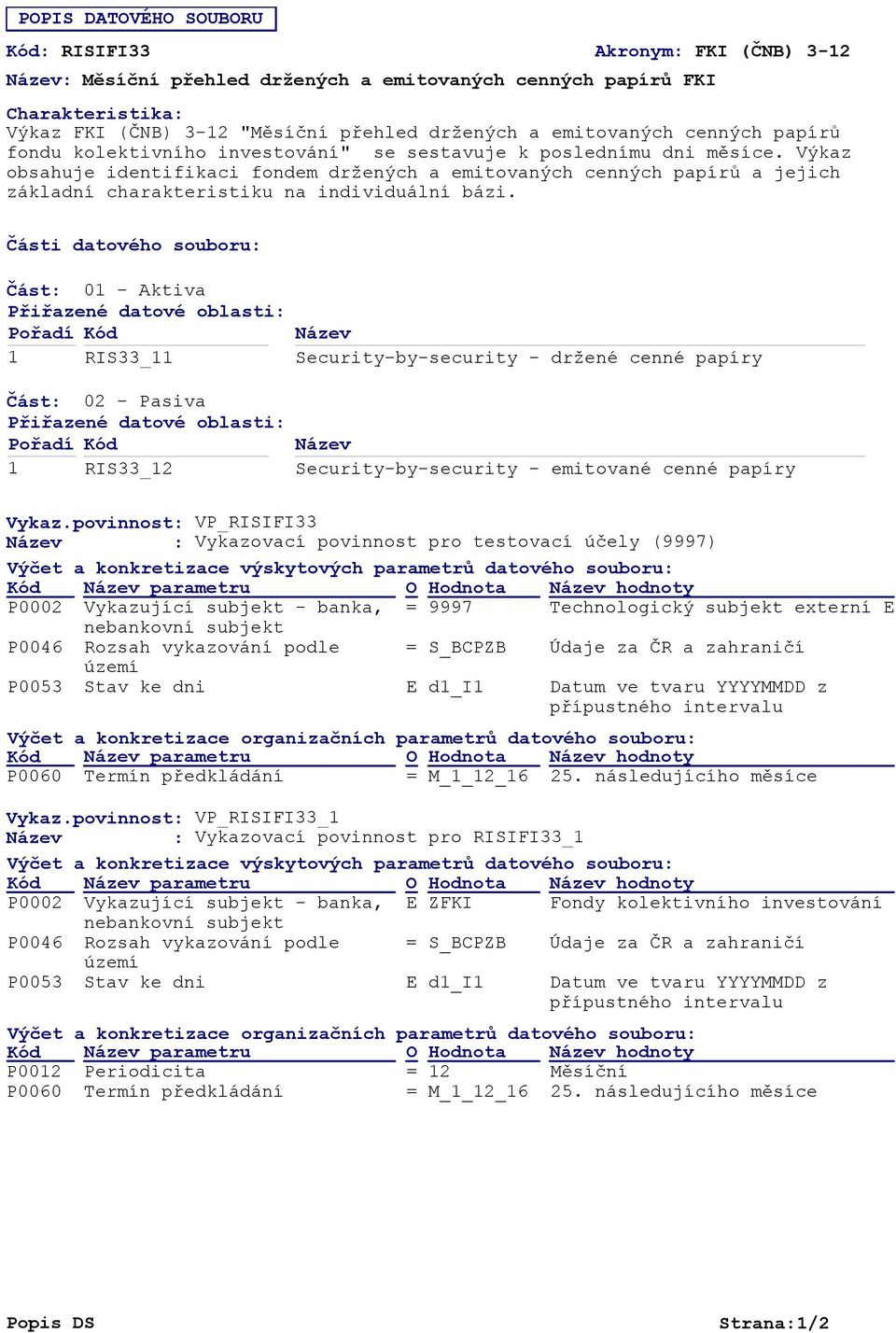 Části datového souboru: Část: 01 - Aktiva Přiřazené datové oblasti: Pořadí Kód 1 RIS33_11 Část: 02 - Pasiva Přiřazené datové oblasti: Pořadí Kód 1 RIS33_12 Název Security-by-security - držené cenné