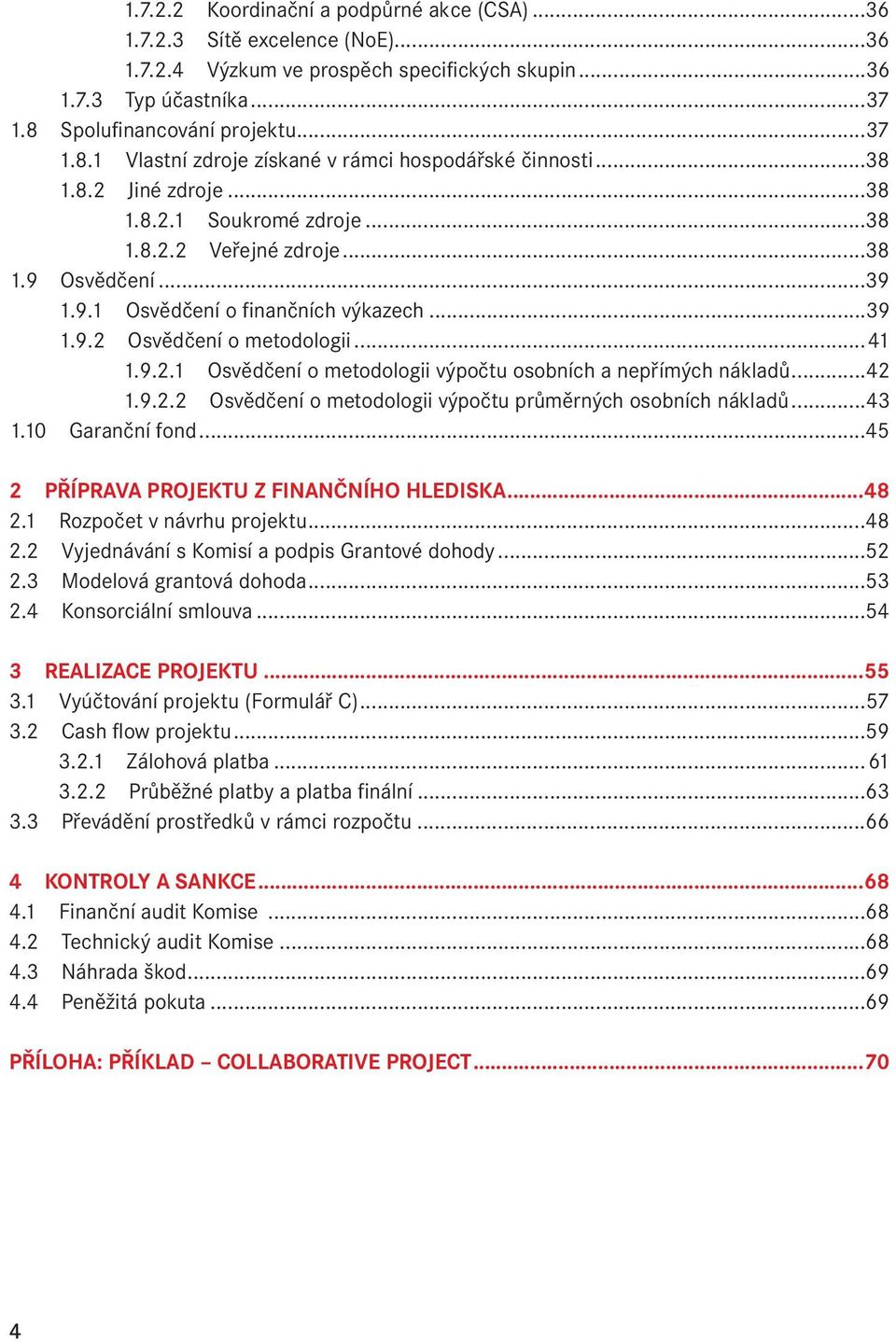 Osvědčení...39 1.9.1 Osvědčení o finančních výkazech...39 1.9.2 Osvědčení o metodologii...41 1.9.2.1 Osvědčení o metodologii výpočtu osobních a nepřímých nákladů...42 1.9.2.2 Osvědčení o metodologii výpočtu průměrných osobních nákladů.