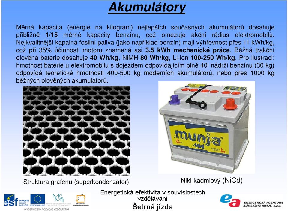 Běžná trakční olověná baterie dosahuje 40 Wh/kg, NiMH 80 Wh/kg, Li-ion 100-250 Wh/kg.