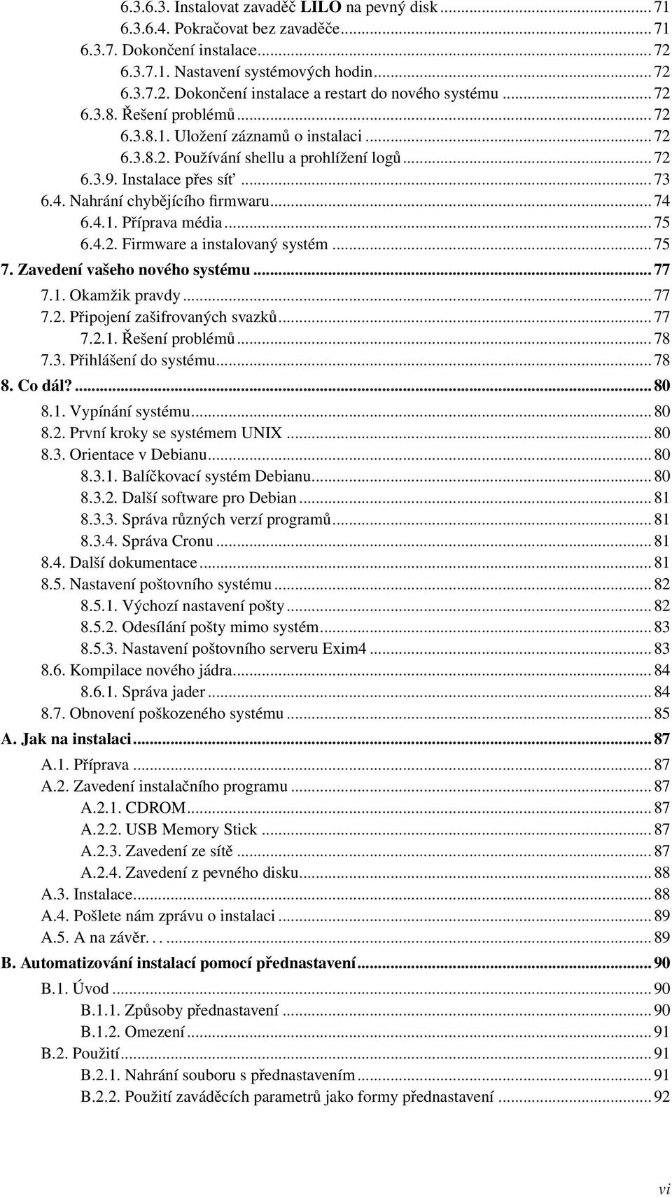 4.1. Příprava média... 75 6.4.2. Firmware a instalovaný systém... 75 7. Zavedení vašeho nového systému... 77 7.1. Okamžik pravdy... 77 7.2. Připojení zašifrovaných svazků... 77 7.2.1. Řešení problémů.