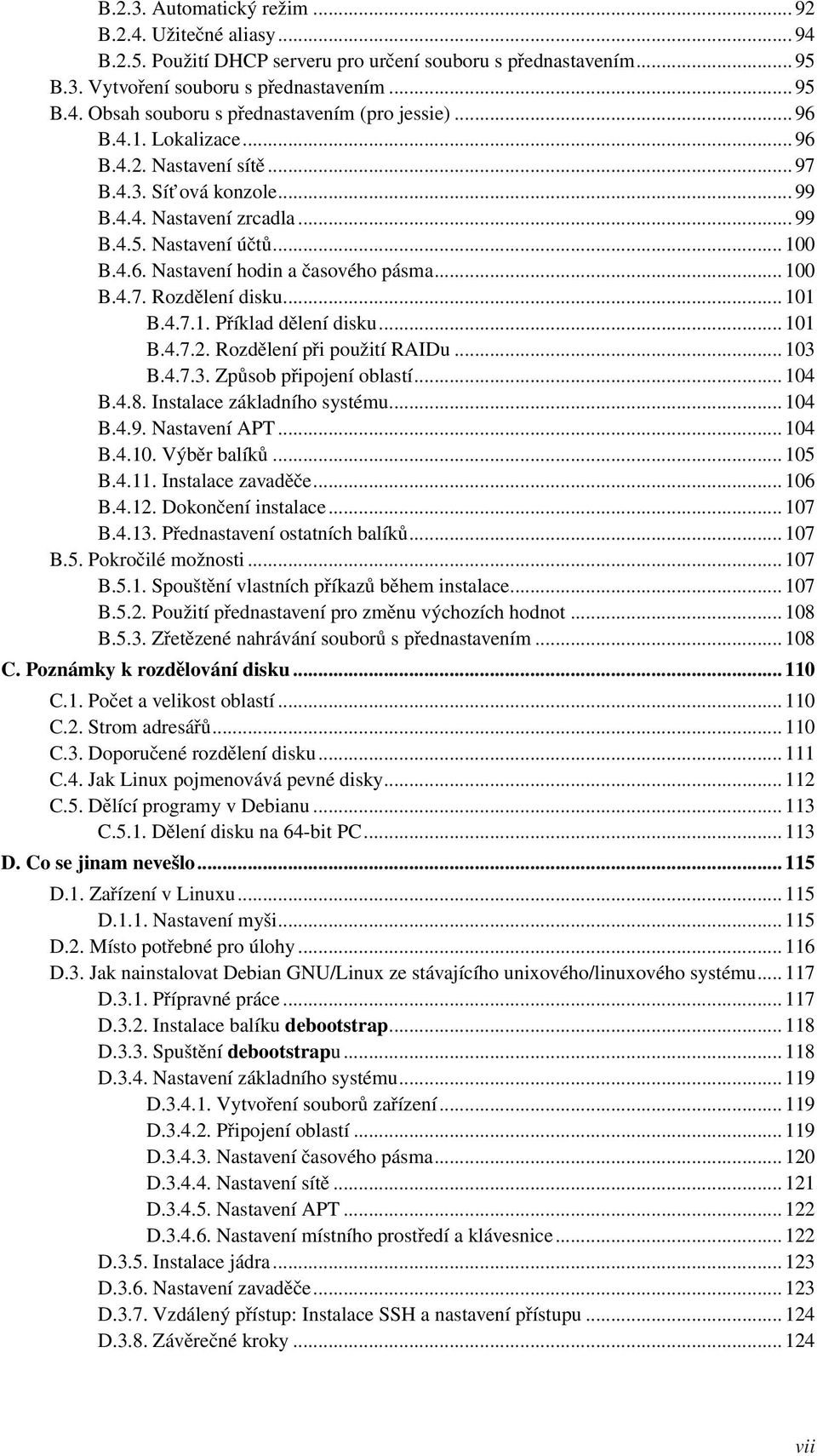 .. 101 B.4.7.1. Příklad dělení disku... 101 B.4.7.2. Rozdělení při použití RAIDu... 103 B.4.7.3. Způsob připojení oblastí... 104 B.4.8. Instalace základního systému... 104 B.4.9. Nastavení APT... 104 B.4.10. Výběr balíků.