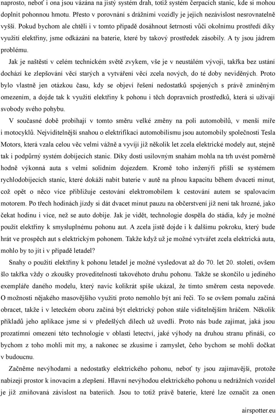 Pokud bychom ale chtěli i v tomto případě dosáhnout šetrnosti vůči okolnímu prostředí díky využití elektřiny, jsme odkázáni na baterie, které by takový prostředek zásobily. A ty jsou jádrem problému.