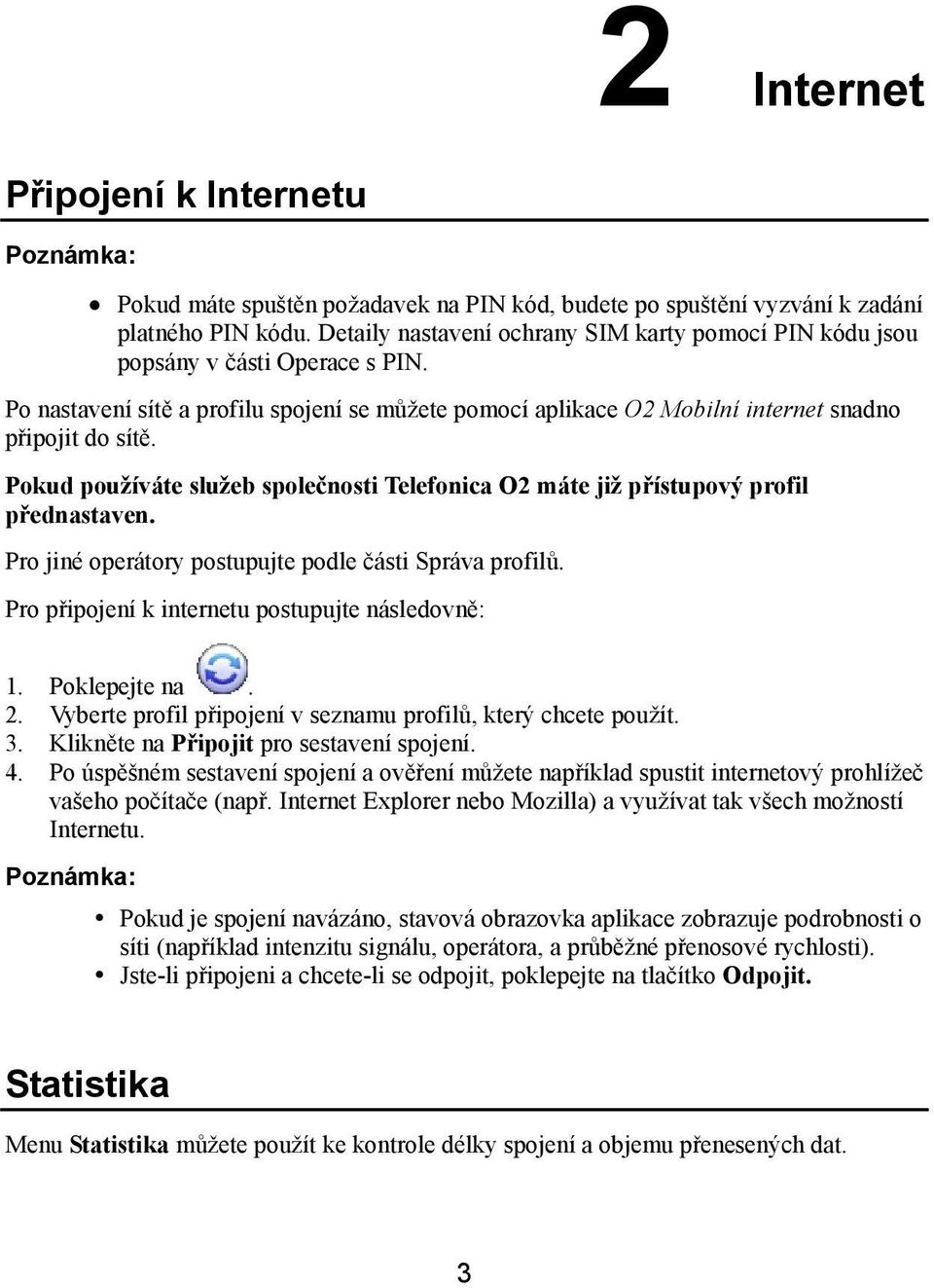 Pokud používáte služeb společnosti Telefonica O2 máte již přístupový profil přednastaven. Pro jiné operátory postupujte podle části Správa profilů. Pro připojení k internetu postupujte následovně: 1.