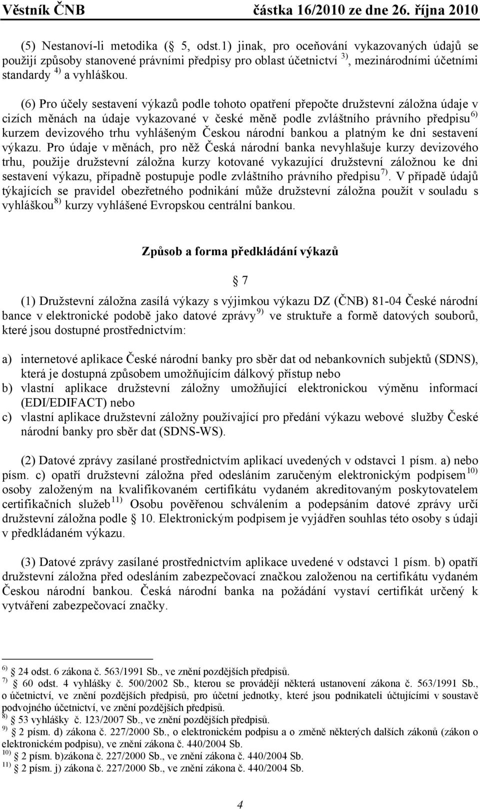 (6) Pro účely sestavení výkazů podle tohoto opatření přepočte družstevní záložna údaje v cizích měnách na údaje vykazované v české měně podle zvláštního právního předpisu 6) kurzem devizového trhu