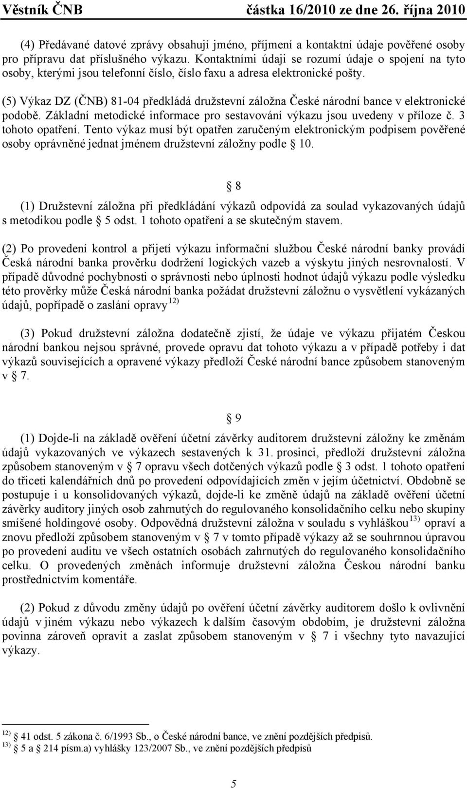 (5) Výkaz DZ (ČNB) 81-04 předkládá družstevní záložna České národní bance v elektronické podobě. Základní metodické informace pro sestavování výkazu jsou uvedeny v příloze č. 3 tohoto opatření.