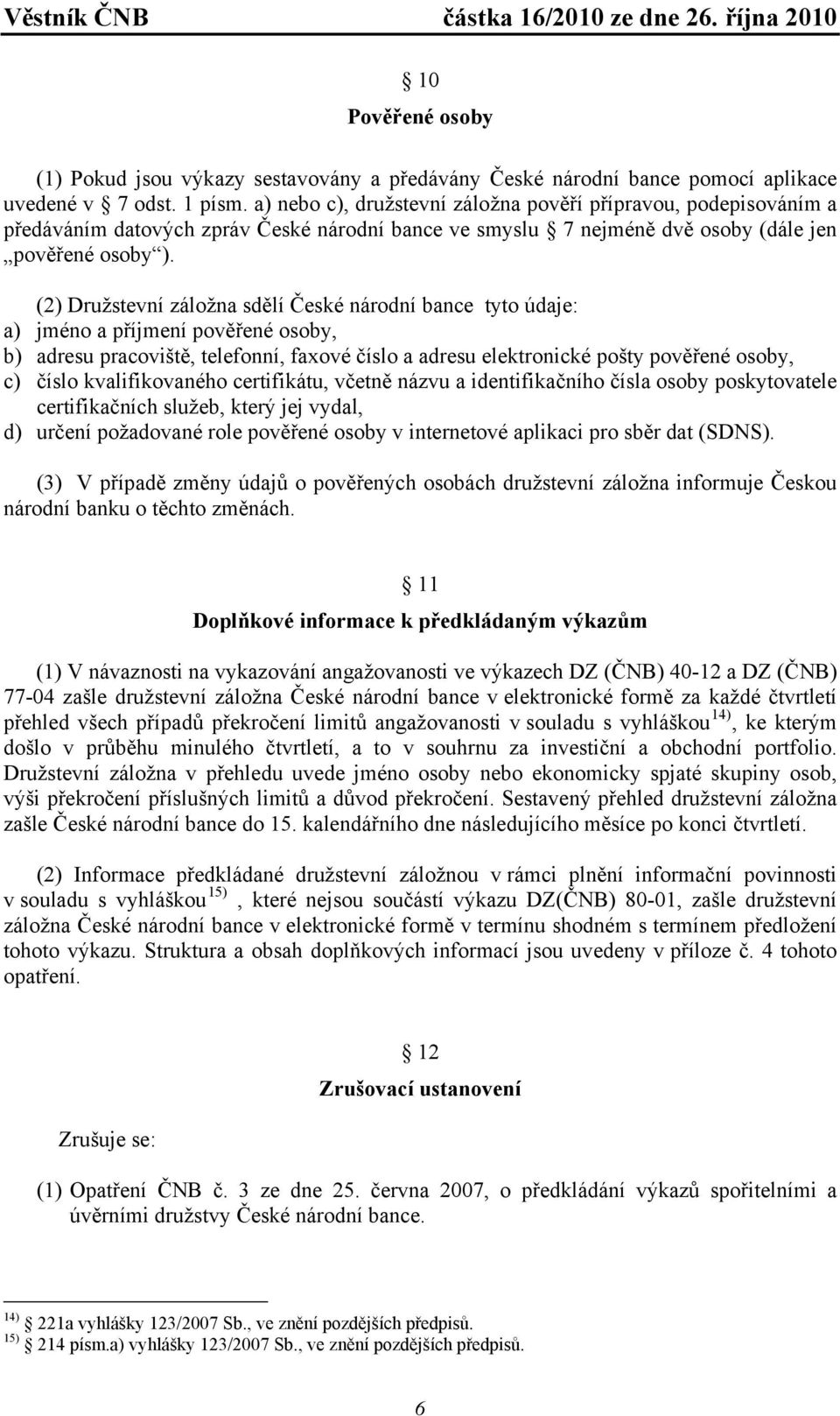 (2) Družstevní záložna sdělí České národní bance tyto údaje: a) jméno a příjmení pověřené osoby, b) adresu pracoviště, telefonní, faxové číslo a adresu elektronické pošty pověřené osoby, c) číslo