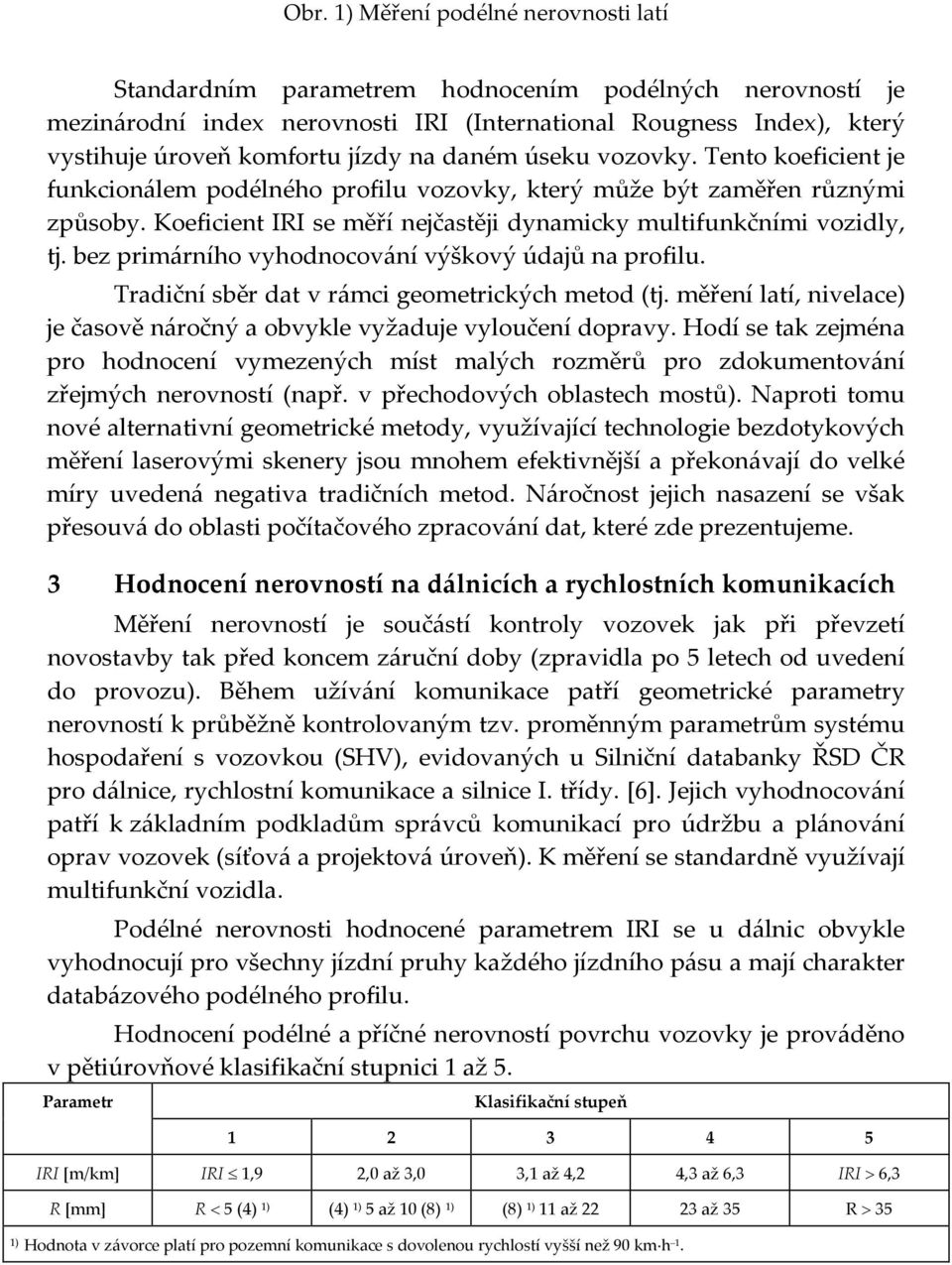 bez primárního vyhodnocování výškový údajů na profilu. Tradiční sběr dat v rámci geometrických metod (tj. měření latí, nivelace) je časově náročný a obvykle vyžaduje vyloučení dopravy.