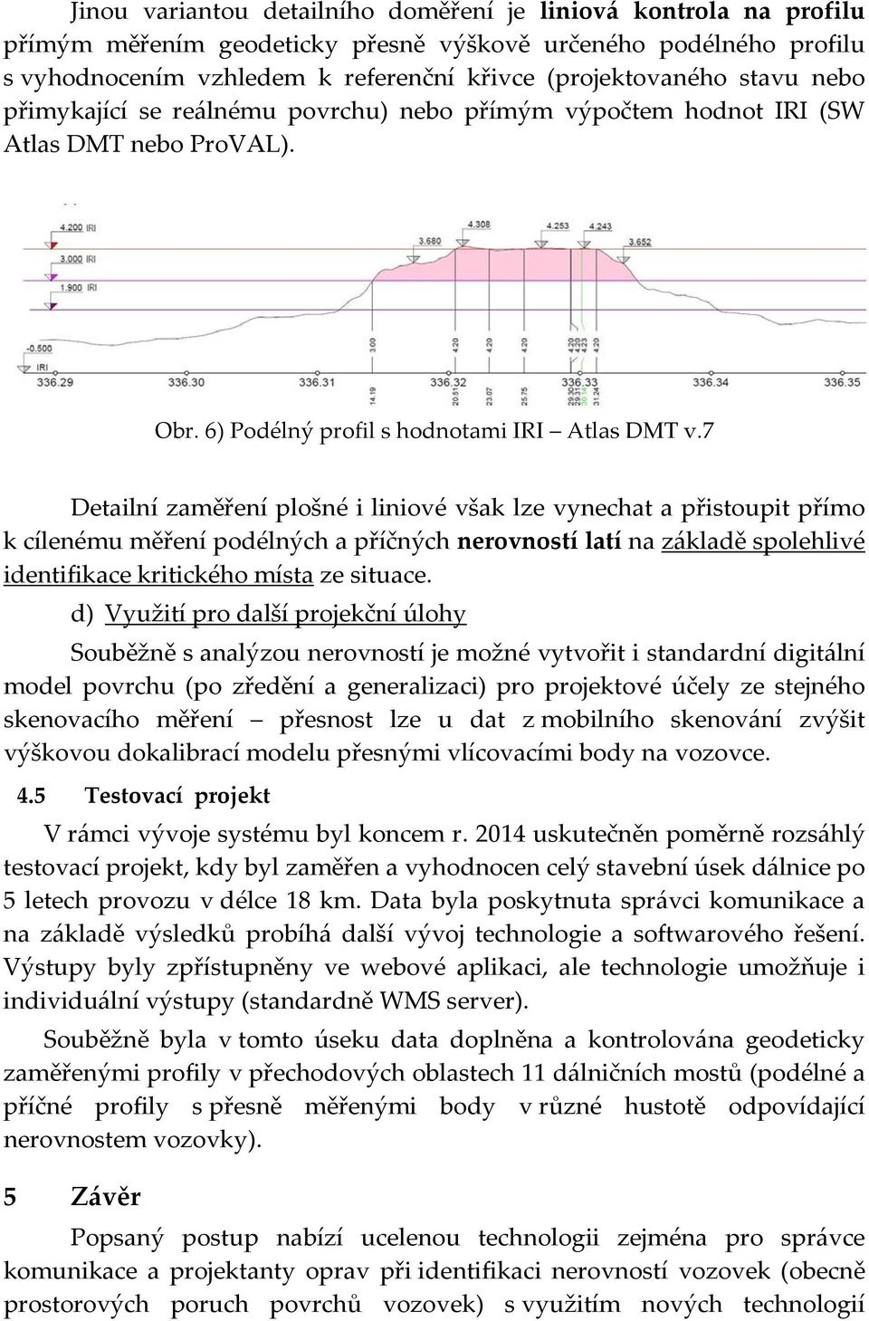 7 Detailní zaměření plošné i liniové však lze vynechat a přistoupit přímo k cílenému měření podélných a příčných nerovností latí na základě spolehlivé identifikace kritického místa ze situace.