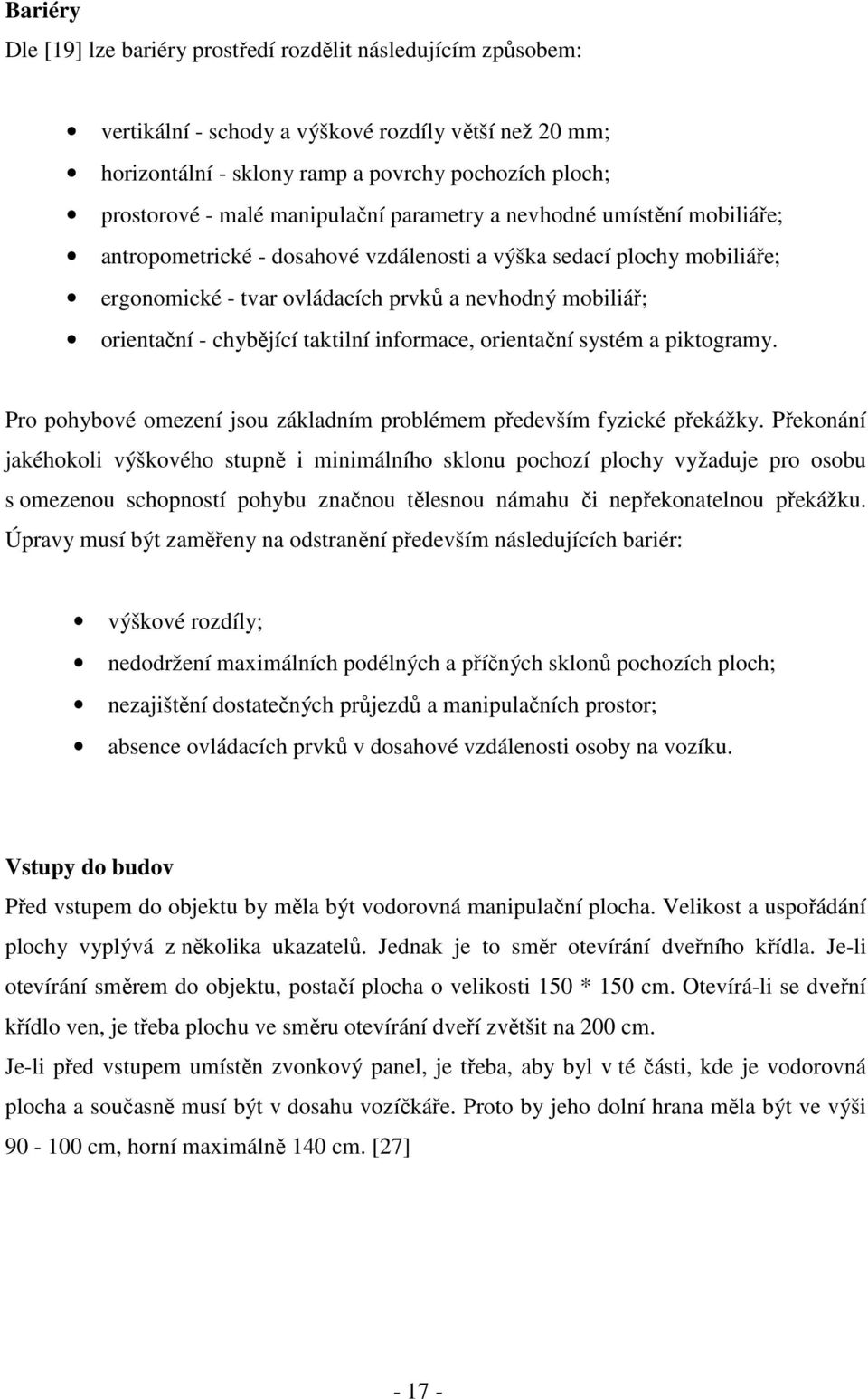 chybějící taktilní informace, orientační systém a piktogramy. Pro pohybové omezení jsou základním problémem především fyzické překážky.