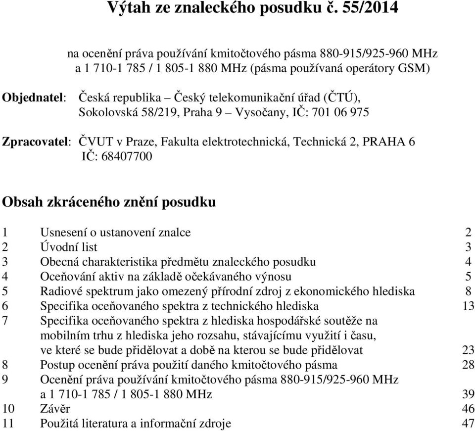 Sokolovská 58/219, Praha 9 Vysočany, IČ: 701 06 975 Zpracovatel: ČVUT v Praze, Fakulta elektrotechnická, Technická 2, PRAHA 6 IČ: 68407700 Obsah zkráceného znění posudku 1 Usnesení o ustanovení