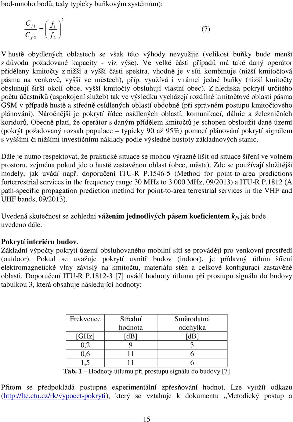 využívá i v rámci jedné buňky (nižší kmitočty obsluhují širší okolí obce, vyšší kmitočty obsluhují vlastní obec).