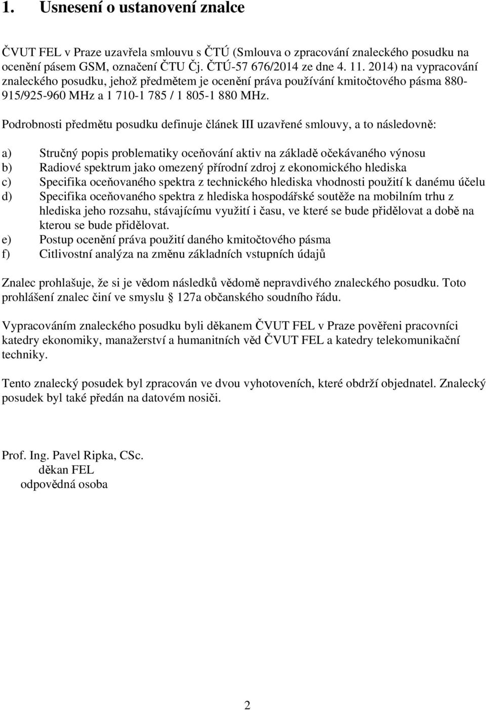 Podrobnosti předmětu posudku definuje článek III uzavřené smlouvy, a to následovně: a) Stručný popis problematiky oceňování aktiv na základě očekávaného výnosu b) Radiové spektrum jako omezený
