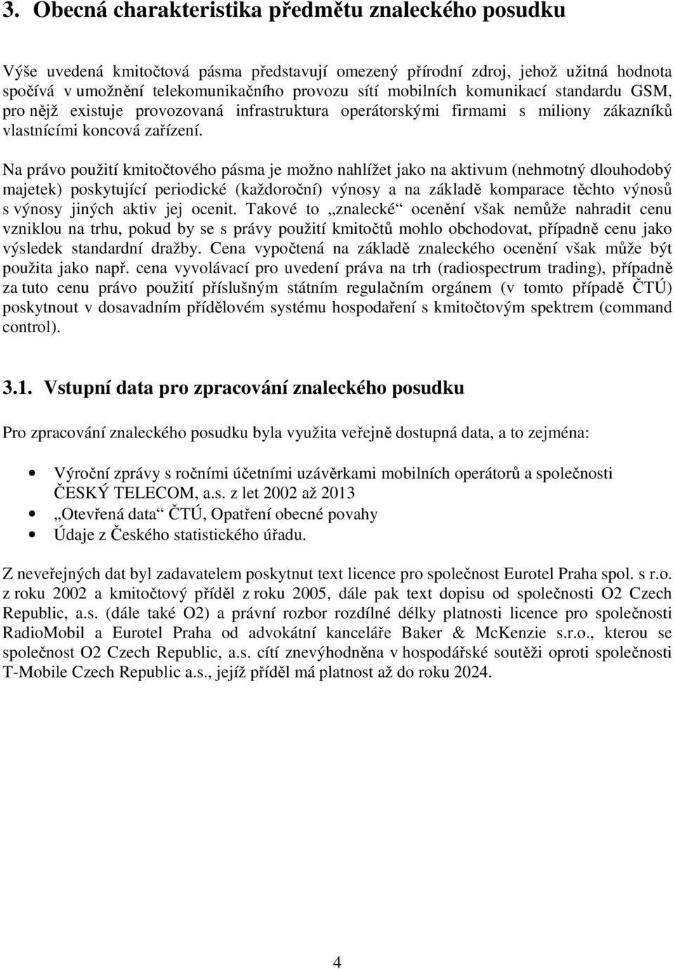 Na právo použití kmitočtového pásma je možno nahlížet jako na aktivum (nehmotný dlouhodobý majetek) poskytující periodické (každoroční) výnosy a na základě komparace těchto výnosů s výnosy jiných