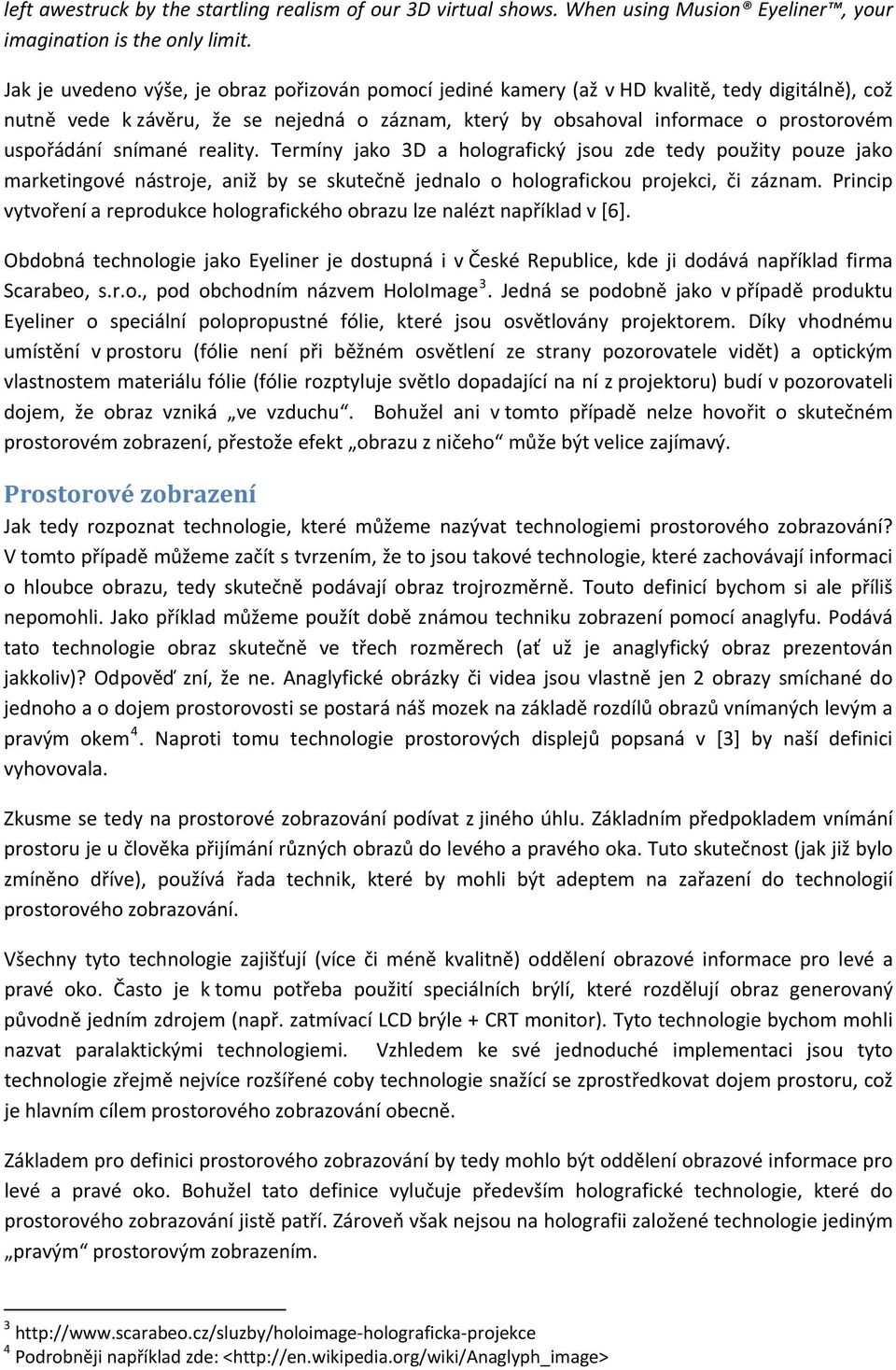 snímané reality. Termíny jako 3D a holografický jsou zde tedy použity pouze jako marketingové nástroje, aniž by se skutečně jednalo o holografickou projekci, či záznam.