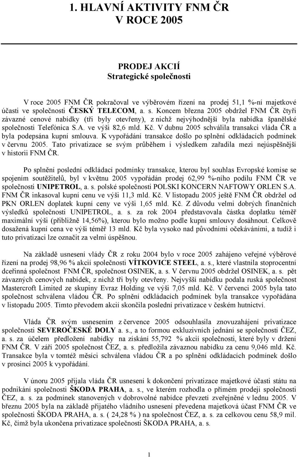 olečnosti ČESKÝ TELECOM, a. s. Koncem března 2005 obdržel FNM ČR čtyři závazné cenové nabídky (tři byly otevřeny), z nichž nejvýhodnější byla nabídka španělské společnosti Telefónica S.A.