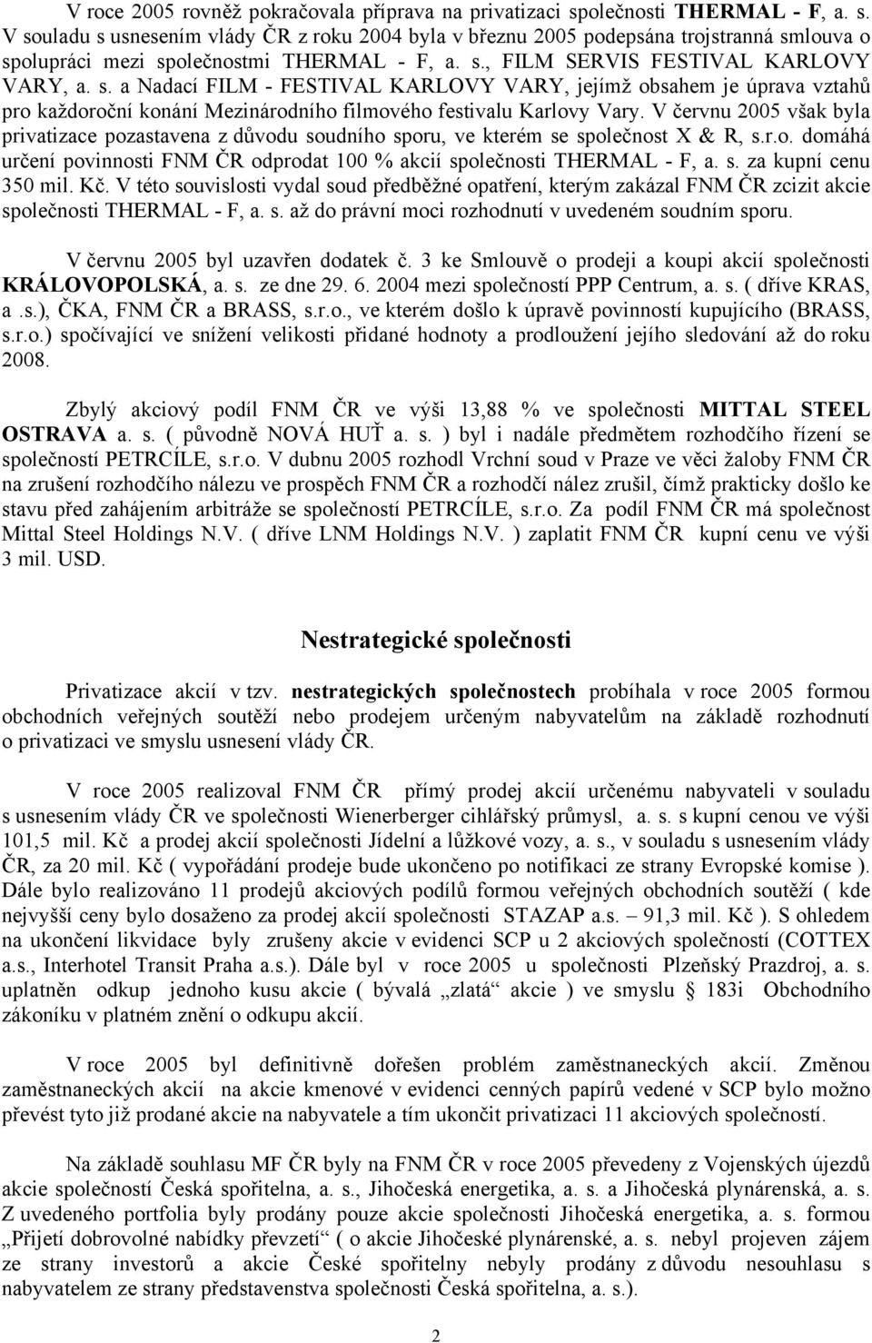 V červnu 2005 však byla privatizace pozastavena z důvodu soudního sporu, ve kterém se společnost X & R, s.r.o. domáhá určení povinnosti FNM ČR odprodat 100 % akcií společnosti THERMAL - F, a. s. za kupní cenu 350 mil.