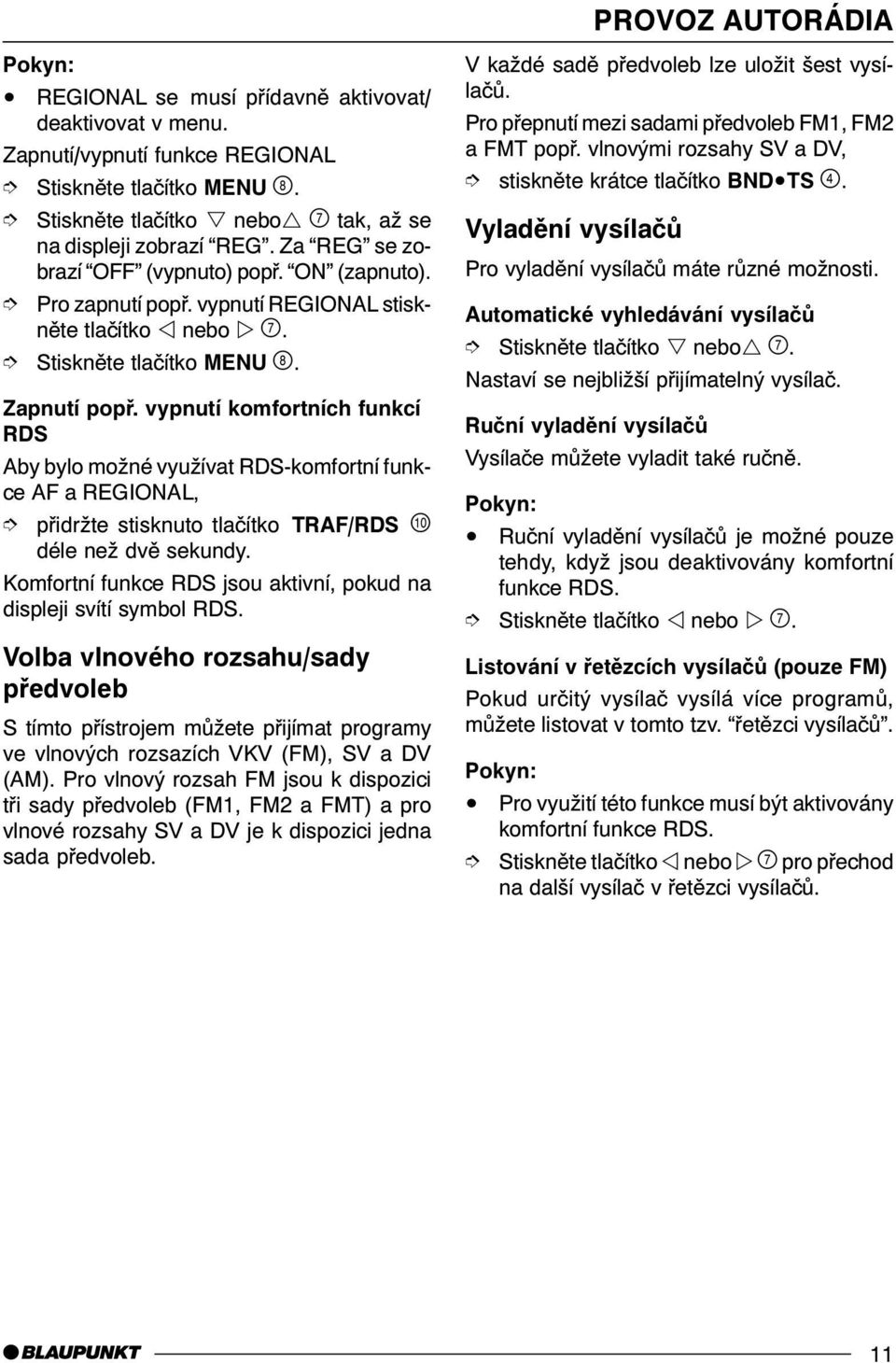 vypnutí komfortních funkcí RDS Aby bylo možné využívat RDS-komfortní funkce AF a REGIONAL, pøidržte stisknuto tlaèítko TRAF/RDS ) déle než dvì sekundy.