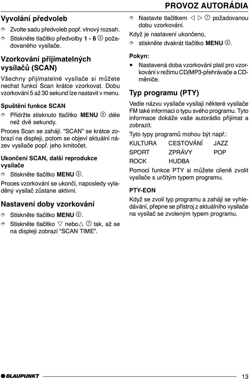 Spuštìní funkce SCAN Pøidržte stisknuto tlaèítko MENU ' déle než dvì sekundy. Proces Scan se zahájí. SCAN se krátce zobrazí na displeji, potom se objeví aktuální název vysílaèe popø. jeho kmitoèet.