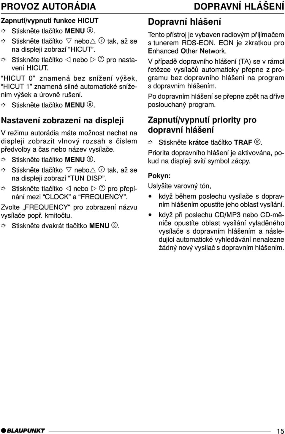 Nastavení zobrazení na displeji V režimu autorádia máte možnost nechat na displeji zobrazit vlnový rozsah s èíslem pøedvolby a èas nebo název vysílaèe. Stisknìte tlaèítko MENU '.