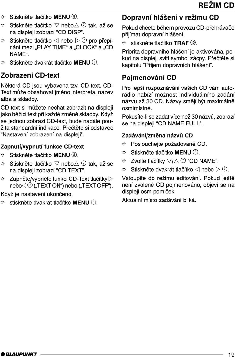 CD-text si mùžete nechat zobrazit na displeji jako bìžící text pøi každé zmìnì skladby. Když se jednou zobrazí CD-text, bude nadále použita standardní indikace.