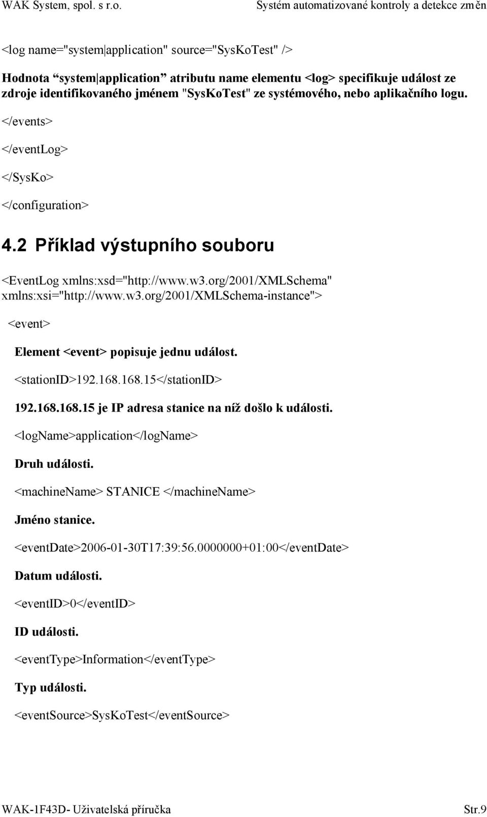 org/2001/xmlschema" xmlns:xsi="http://www.w3.org/2001/xmlschema-instance"> <event> Element <event> popisuje jednu událost. <stationid>192.168.168.15</stationid> 192.168.168.15 je IP adresa stanice na níž došlo k události.