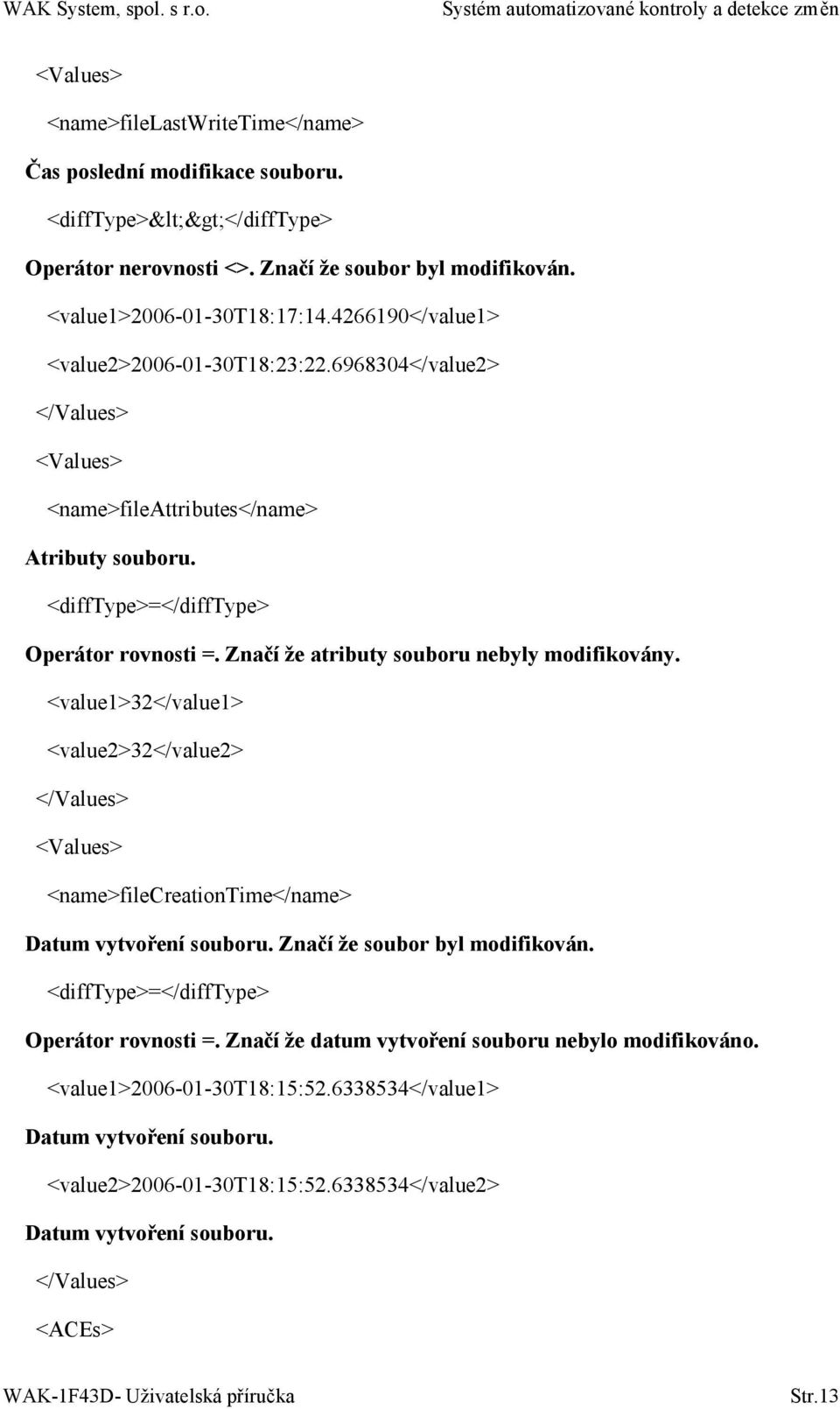 Značí že atributy souboru nebyly modifikovány. <value1>32</value1> <value2>32</value2> </Values> <Values> <name>filecreationtime</name> Datum vytvoření souboru. Značí že soubor byl modifikován.