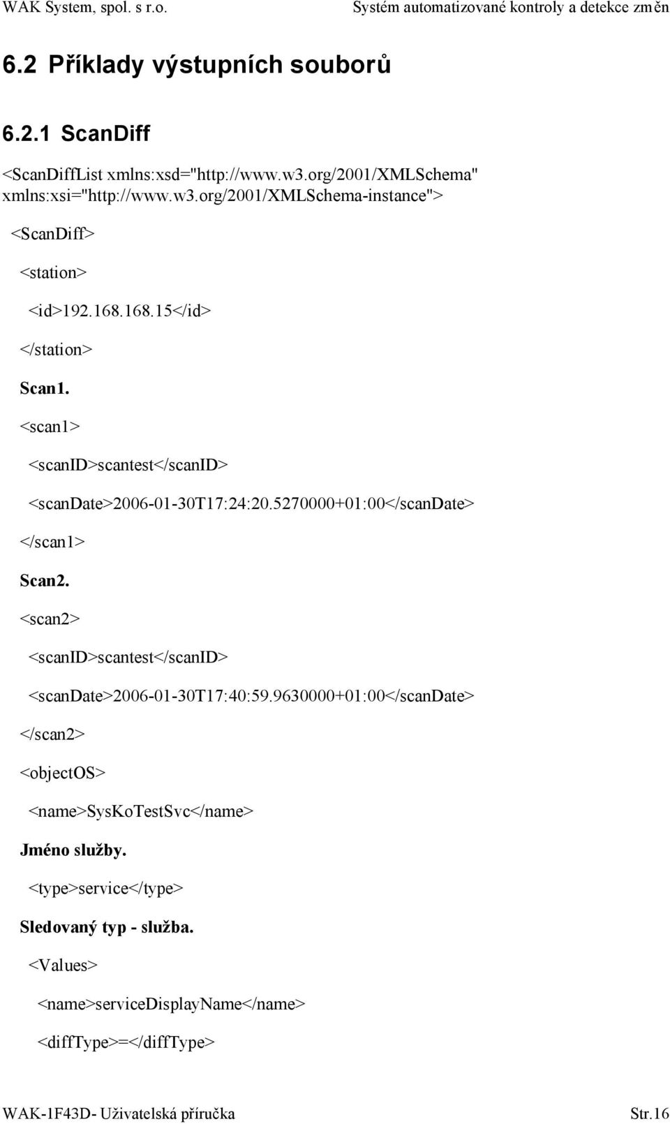 <scan2> <scanid>scantest</scanid> <scandate>2006-01-30t17:40:59.9630000+01:00</scandate> </scan2> <objectos> <name>syskotestsvc</name> Jméno služby.