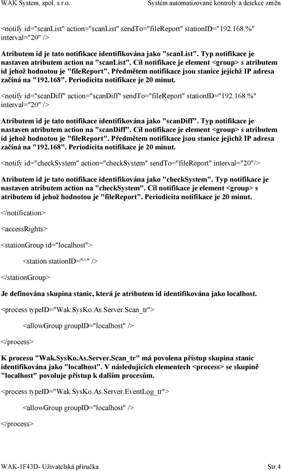 Předmětem notifikace jsou stanice jejichž IP adresa začíná na "192.168". Periodicita notifikace je 20 minut. <notify id="scandiff" action="scandiff" sendto="filereport" stationid="192.168.%" interval="20" /> Atributem id je tato notifikace identifikována jako "scandiff".