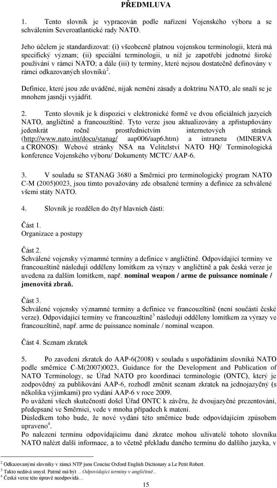 (iii) ty termíny, které nejsou dostatečně definovány v rámci odkazovaných slovníků 2. Definice, které jsou zde uváděné, nijak nemění zásady a doktrínu NATO, ale snaţí se je mnohem jasněji vyjádřit. 2. Tento slovník je k dispozici v elektronické formě ve dvou oficiálních jazycích NATO, angličtině a francouzštině.