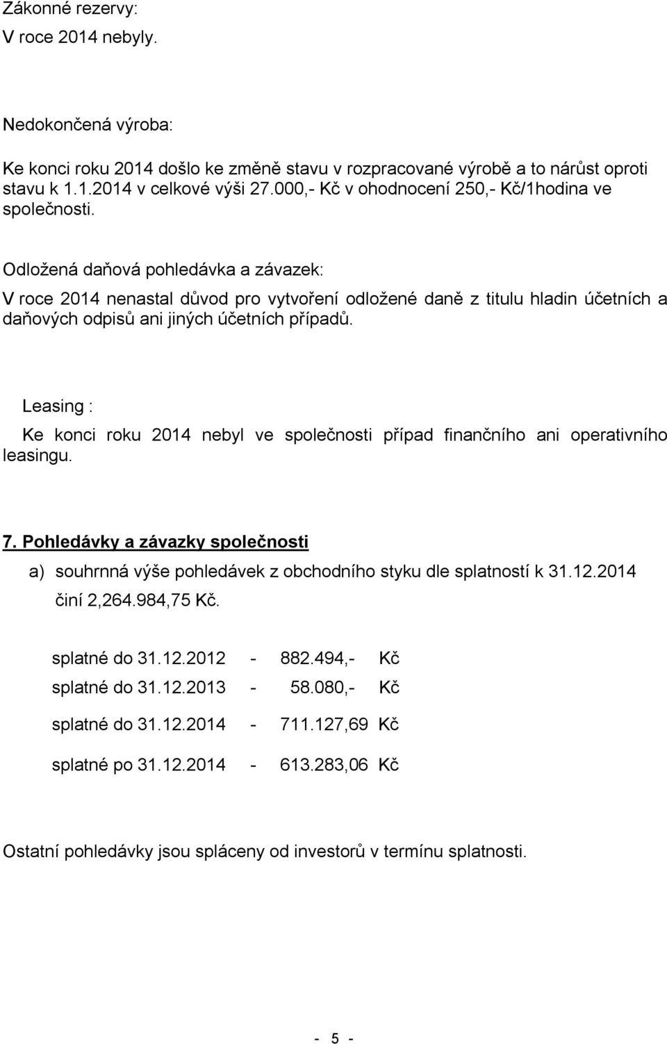 Odložená daňová pohledávka a závazek: V roce 2014 nenastal důvod pro vytvoření odložené daně z titulu hladin účetních a daňových odpisů ani jiných účetních případů.