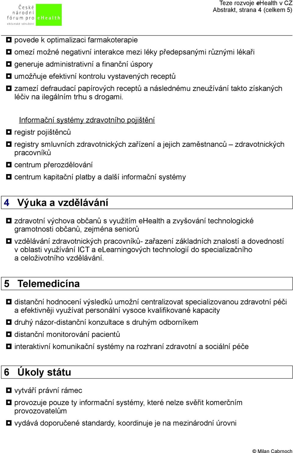 Informační systémy zdravotního pojištění registr pojištěnců registry smluvních zdravotnických zařízení a jejich zaměstnanců zdravotnických pracovníků centrum přerozdělování centrum kapitační platby a