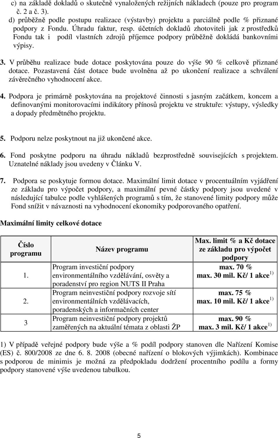 V průběhu realizace bude dotace poskytována pouze do výše 90 % celkově přiznané dotace. Pozastavená část dotace bude uvolněna až po ukončení realizace a schválení závěrečného vyhodnocení akce. 4.