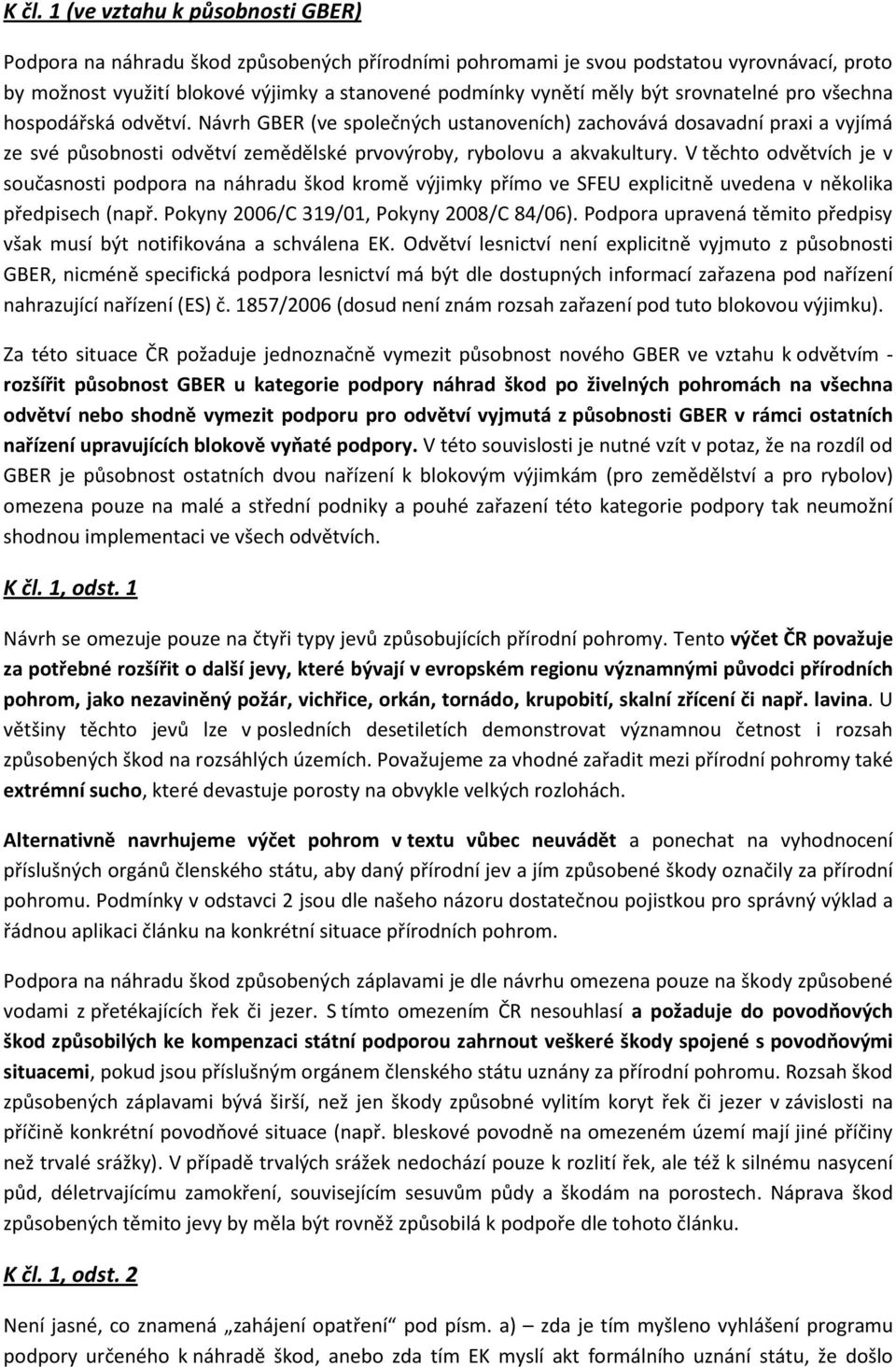 V těchto odvětvích je v současnosti podpora na náhradu škod kromě výjimky přímo ve SFEU explicitně uvedena v několika předpisech (např. Pokyny 2006/C 319/01, Pokyny 2008/C 84/06).